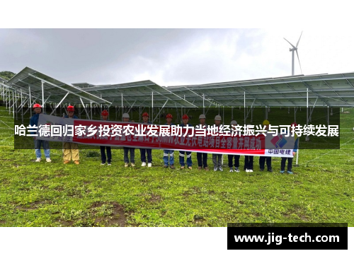 哈兰德回归家乡投资农业发展助力当地经济振兴与可持续发展