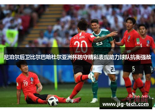 尼泊尔后卫比尔巴哈杜尔亚洲杯防守精彩表现助力球队抗衡强敌