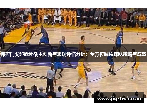 弗拉门戈超级杯战术创新与表现评估分析：全方位解读球队策略与成效