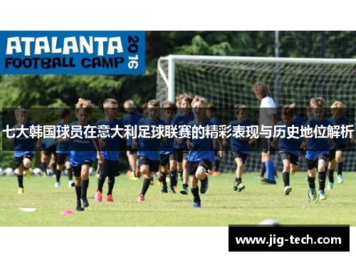 七大韩国球员在意大利足球联赛的精彩表现与历史地位解析