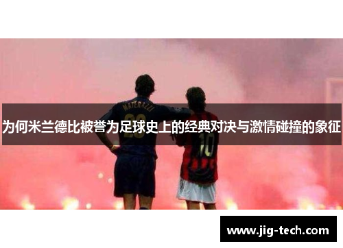 为何米兰德比被誉为足球史上的经典对决与激情碰撞的象征