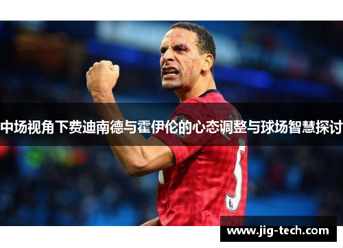 中场视角下费迪南德与霍伊伦的心态调整与球场智慧探讨