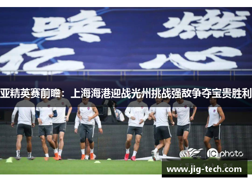亚精英赛前瞻：上海海港迎战光州挑战强敌争夺宝贵胜利