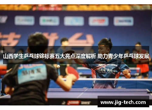 山西学生乒乓球锦标赛五大亮点深度解析 助力青少年乒乓球发展