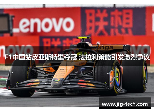 F1中国站皮亚斯特里夺冠 法拉利策略引发激烈争议