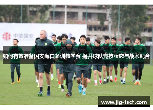 如何有效准备国安海口冬训教学赛 提升球队竞技状态与战术配合