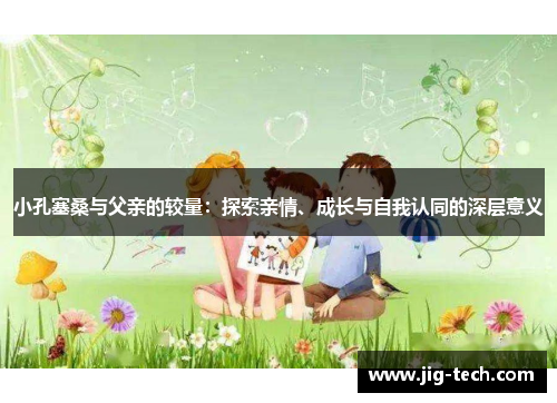 小孔塞桑与父亲的较量：探索亲情、成长与自我认同的深层意义