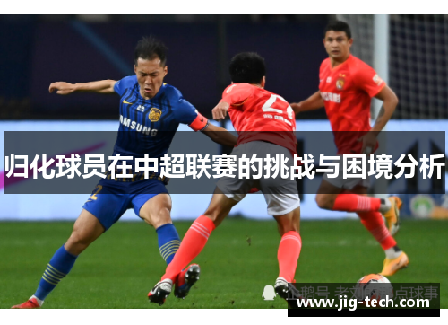 归化球员在中超联赛的挑战与困境分析