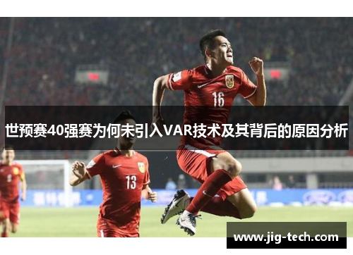 世预赛40强赛为何未引入VAR技术及其背后的原因分析