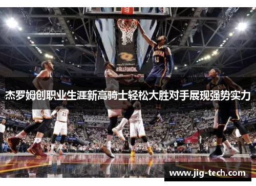 杰罗姆创职业生涯新高骑士轻松大胜对手展现强势实力
