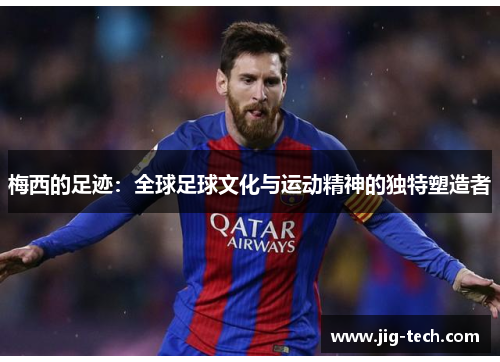 梅西的足迹：全球足球文化与运动精神的独特塑造者