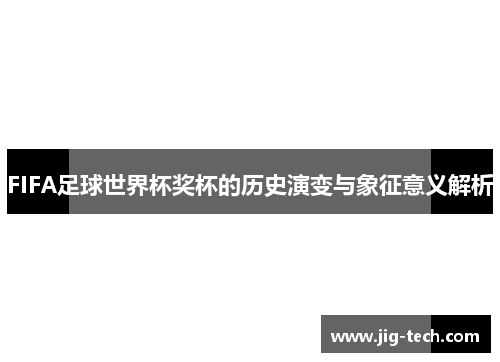 FIFA足球世界杯奖杯的历史演变与象征意义解析