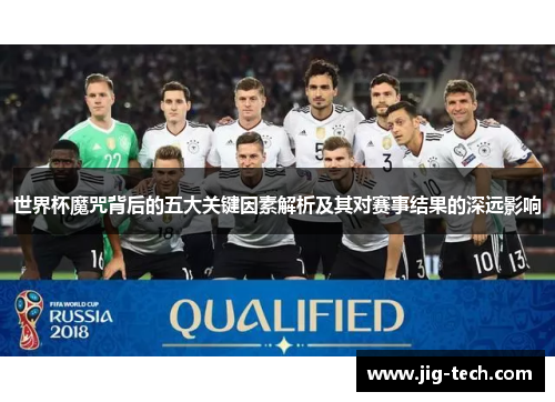 世界杯魔咒背后的五大关键因素解析及其对赛事结果的深远影响
