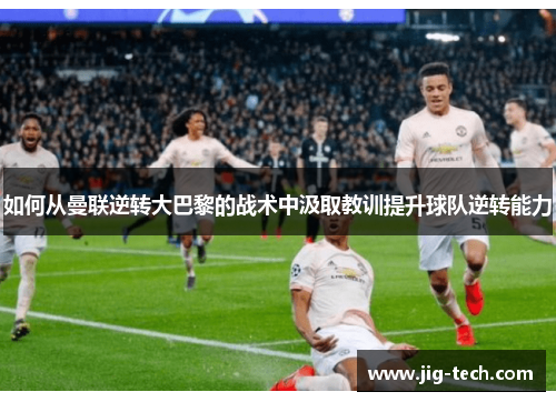 如何从曼联逆转大巴黎的战术中汲取教训提升球队逆转能力