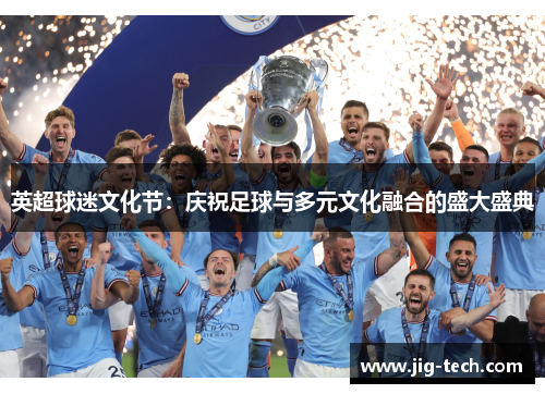 英超球迷文化节：庆祝足球与多元文化融合的盛大盛典