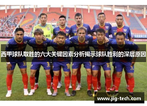 西甲球队取胜的六大关键因素分析揭示球队胜利的深层原因 西甲球队取胜的六大关键因素分析揭示球队胜利的深层原因