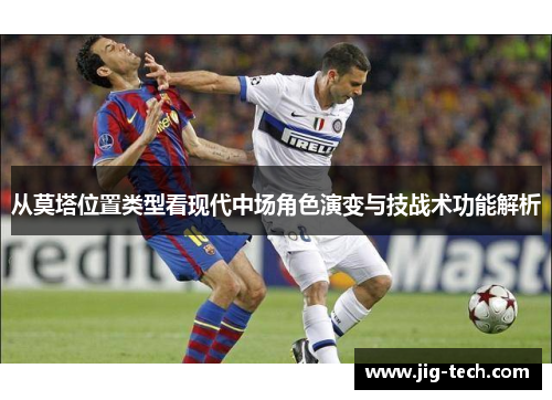 从莫塔位置类型看现代中场角色演变与技战术功能解析 从莫塔位置类型看现代中场角色演变与技战术功能解析