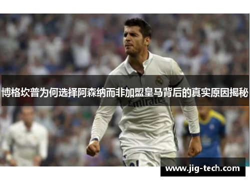 博格坎普为何选择阿森纳而非加盟皇马背后的真实原因揭秘