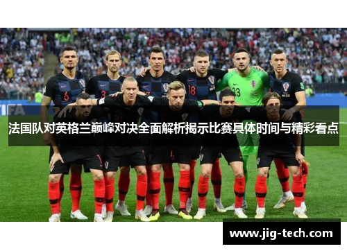 法国队对英格兰巅峰对决全面解析揭示比赛具体时间与精彩看点