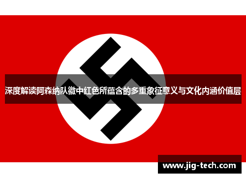 深度解读阿森纳队徽中红色所蕴含的多重象征意义与文化内涵价值层 深度解读阿森纳队徽中红色所蕴含的多重象征意义与文化内涵价值层